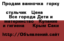 Продам ванночка, горку, стульчик › Цена ­ 300 - Все города Дети и материнство » Купание и гигиена   . Крым,Саки